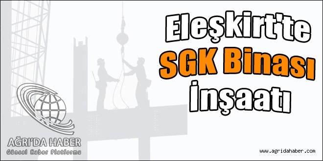 Eleşkirtte SGK Binası İnşaatı