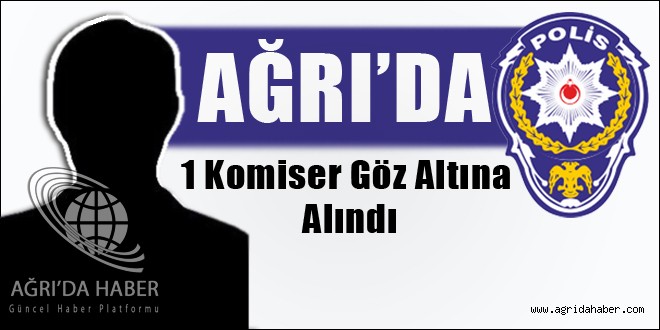 Ağrı'da 1 Komiser Gözaltına Alındı