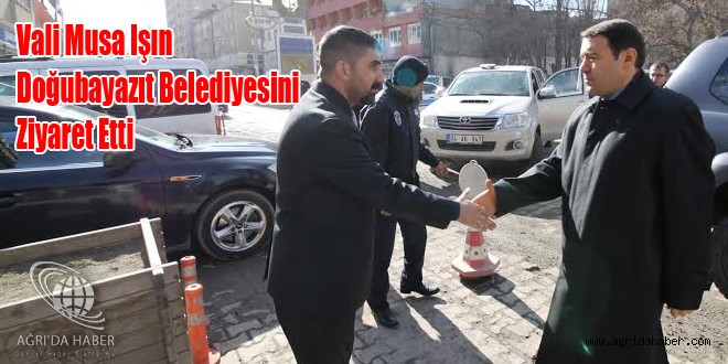 Vali Işın Doğubayazıt Belediyesini Ziyaret Etti