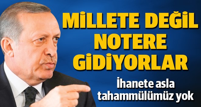 Erdoğan: Millete değil notere gidiyorlar