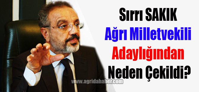 Sırrı SAKIK Ağrı Milletvekili Adaylığından Neden Çekildi?