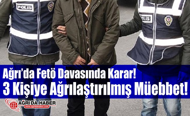 Ağrı'da Fetö Davasında Karar! 3 Rütbeli Askere Ağırlaştırılmış Müebbet!