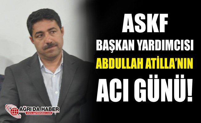 ASKF Başkan Yardımcısı Abdullah Atilla'nın Acı Günü