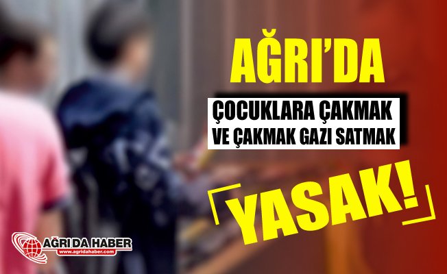 Ağrı'da Çocuklara Çakmak Gazı ve Çakmak Satışı Yasaklandı!