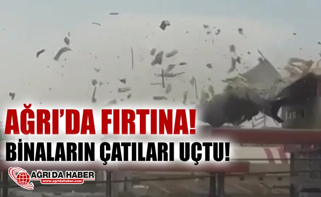 Ağrı'da Fırtına! Binaların Çatıları Uçtu!