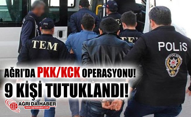 Ağrı'da PKK/KCK Operasyonu! 9 Kişi Tutuklandı