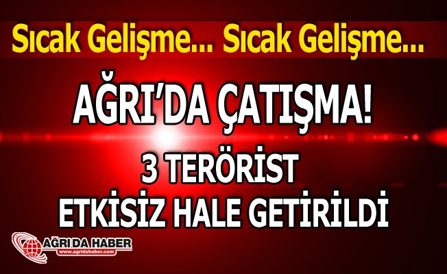 Ağrı'da Yaşanan Çatışmada sıcak gelişme! 3 Terörist Etkisiz hale getirildi!