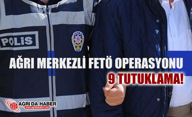 Ağrı Merkezli 16 ilde FETÖ/PDY oprasyonu 9 Tutuklama