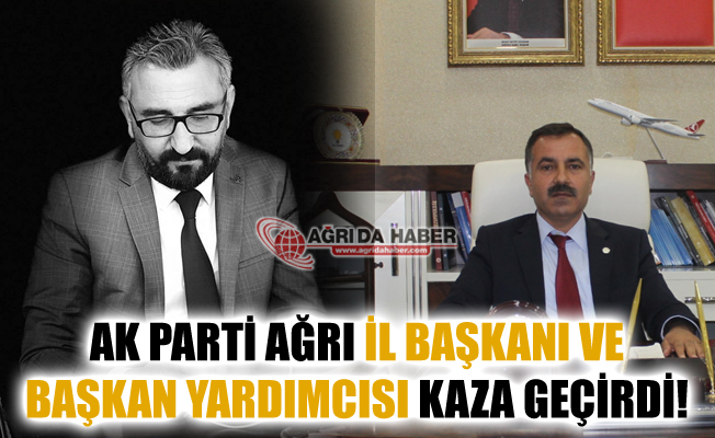 Ak Parti Ağrı İl Başkanı Abbas Aydın ve Yardımcısı Trafik Kazası geçirdi!