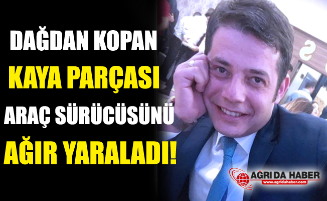 Ağrı'da Dağdan Kopan Kaya Parçası Araç Sürücüsünü Ağır Yaraladı!