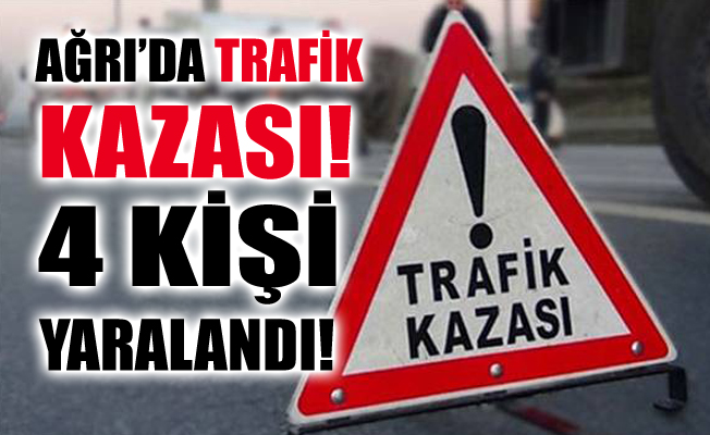 Ağrı'da Trafik Kazası! 4 Kişi Yaralandı!