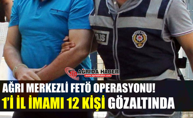 Ağrı Merkezli FETÖ Operasyonu! 12 Kişi Gözaltına Alındı