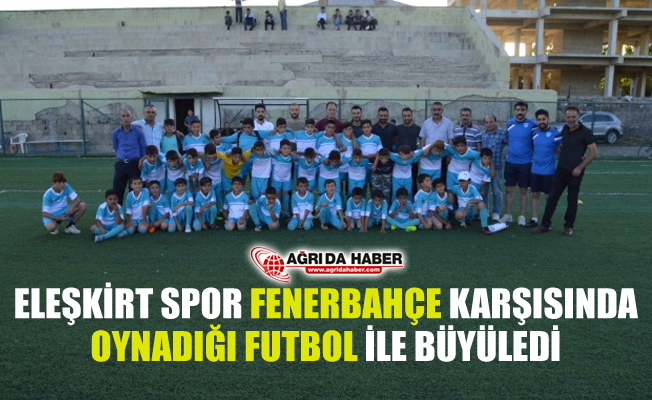Eleskirt Spor Okulu Fenerbahce Ile Oynadigi Macta Buyuk Performans Sergiledi