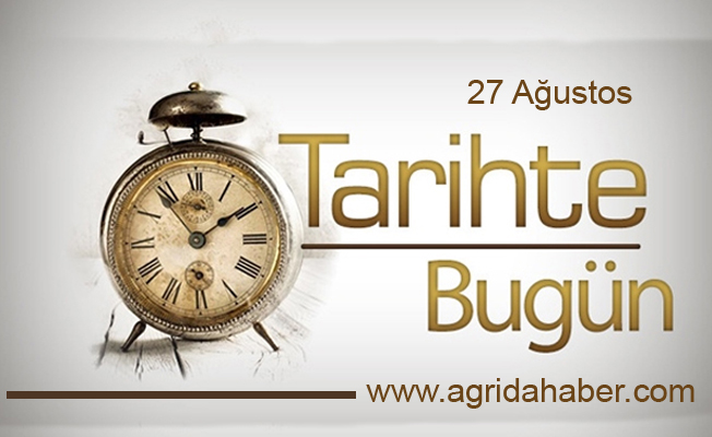 27 Ağustos Tarihte Bugün? 27 Ağustos Tarihte Bugün Ne Oldu?