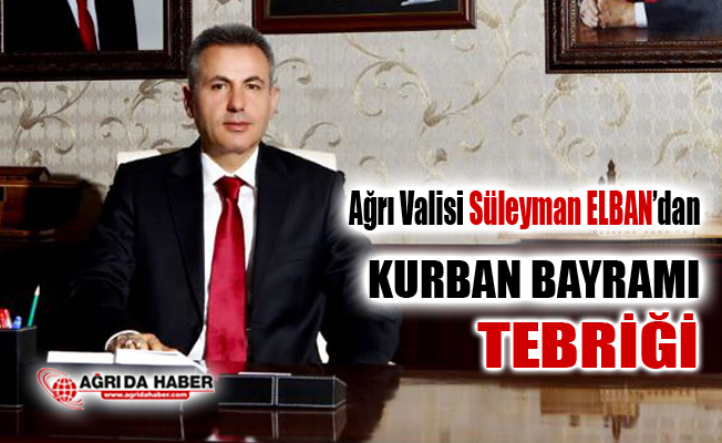 Ağrı Valisi Süleyman Elban'dan Kurban Bayramı Kutlama Mesajı