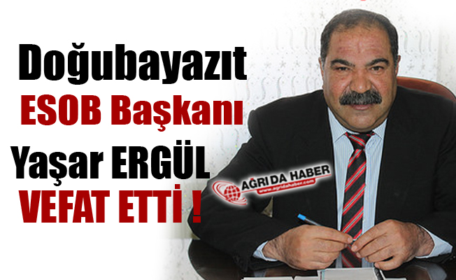 Doğubayazıt Esnaf ve Sanatkârlar Oda Başkanı Yaşar Ergül vefat etti