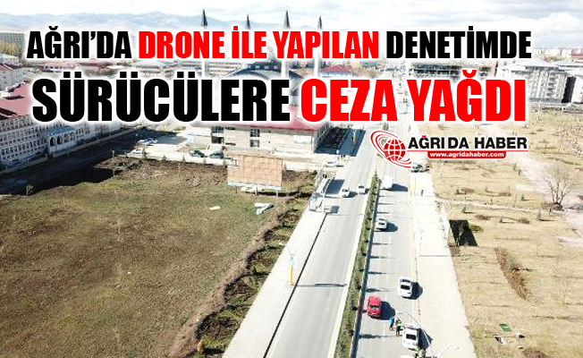 Ağrı'da Drone İle Yapılan Denetimde Sürücülere Ceza Yağdı
