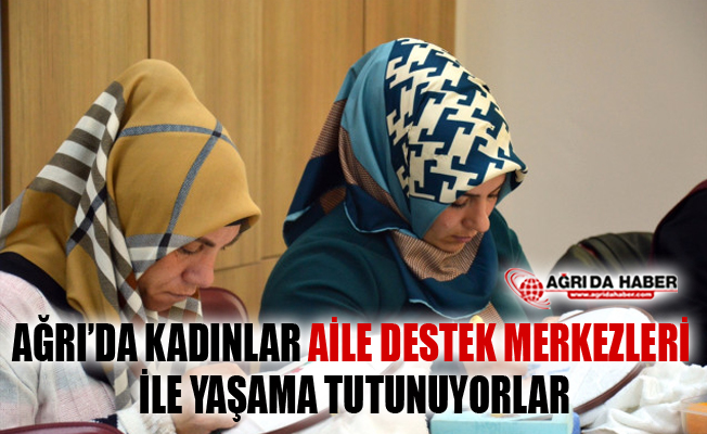 Ağrı'da Kadınlar Aile Destek Merkezleri ile Yaşama Tutunuyorlar