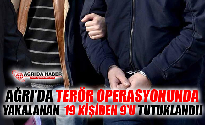 Ağrı'da Terör Operasyonu! 19 Kişiden 9'u Tutuklandı