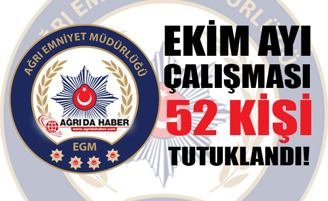 Ağrı İl Emniyet Müdürlüğü'nün Ekim Ayı Çalışması: 52 Kişi Tutuklandı!