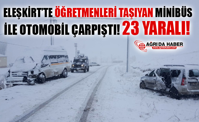 Ağrı Eleşkirt'te Öğretmenleri Taşıyan Servis ile Otomobil Çarpıştı! 23 Yaralı!