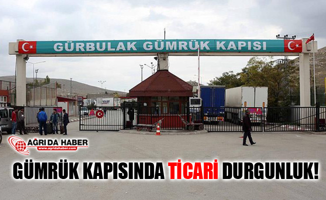 Ağrı-İran Sınırı Gürbulak Gümrük Kapısında Ticari Durgunluk
