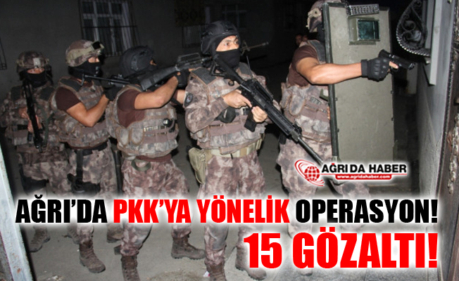 Ağrı'da Terör Örgütü PKK'ya Yönelik Operasyon! 15 Gözaltı!