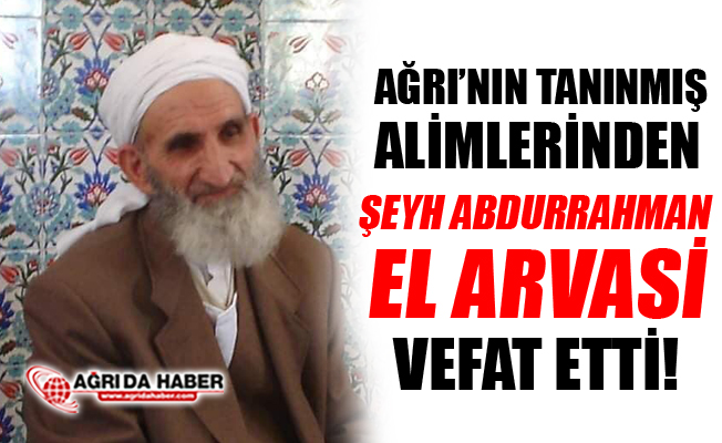 Ağrı'nın Tanınmış Alimlerinden Şeyh Abdurrahman El Arvasi Vefat Etti!