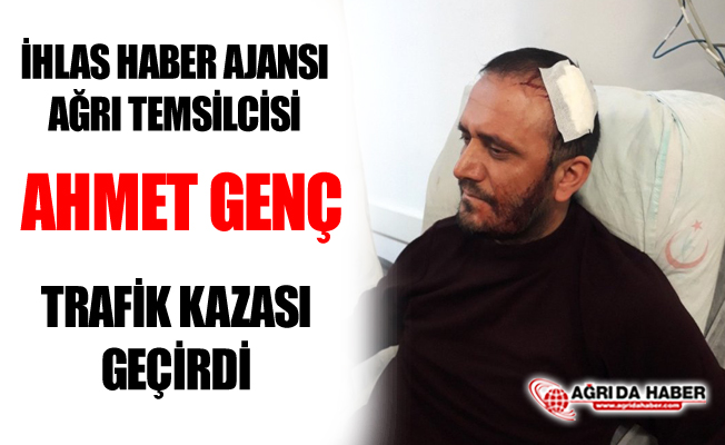 İhlas Haber Ajansı Ağrı Temsilcisi Ahmet Genç Kaza Geçirdi