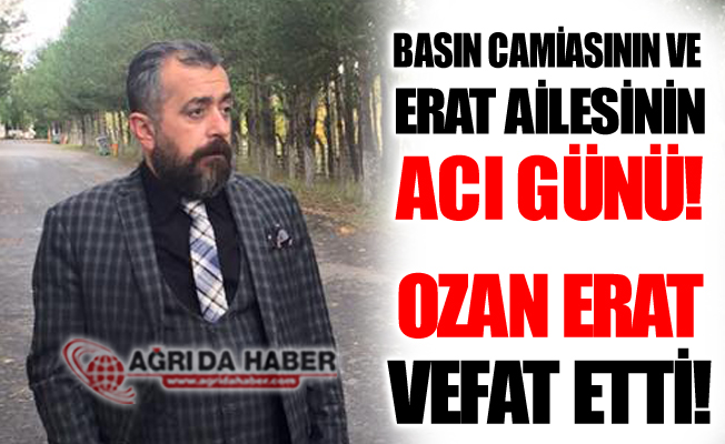 Ağrılı Gazeteci Ozan Erat Vefat Etti