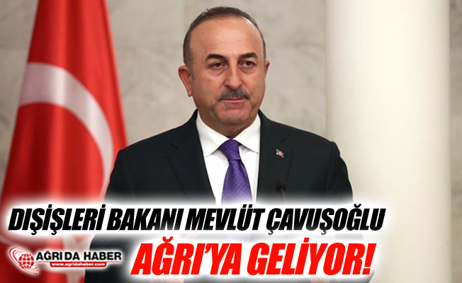 Dışişleri Bakanı Mevlüt Çavuşoğlu Ağrı'ya Geliyor