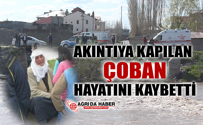 Ağrı'da Akıntıya Kapılan Çoban Boğularak Hayatını Kaybetti