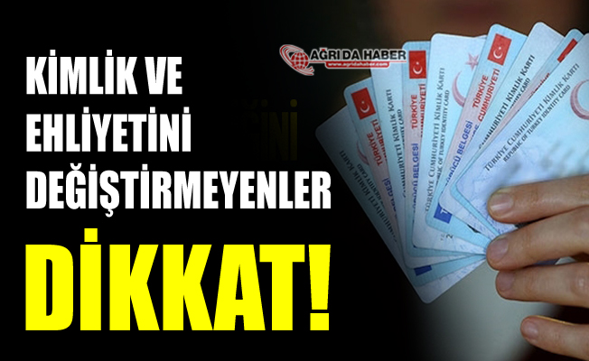 Kimlik Kartlarını ve Ehliyetlerini değiştirmeyen vatandaşlar Dikkat