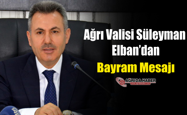 Ağrı Valisi Süleyman Elban'dan Bayram Mesajı