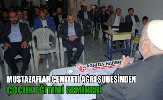 Mustazaflar Cemiyeti Ağrı Şubesinden "Çocuk Eğitimi" Semineri