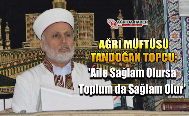 Ağrı Müftüsü Topçu ​'Aile Sağlam Olursa Toplum da Sağlam Olur'