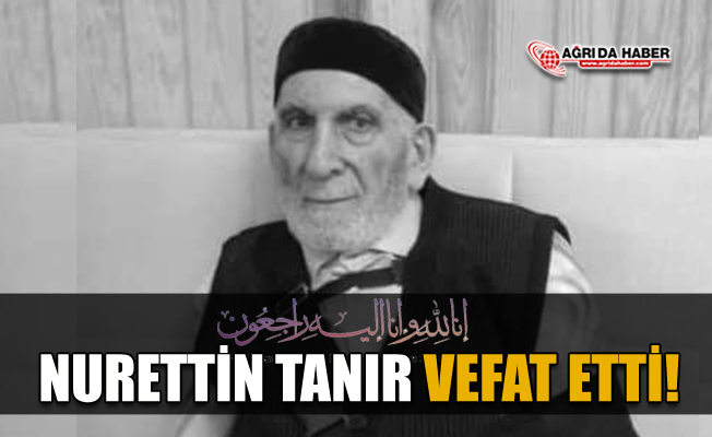 Ağrı’nın Kanaat Önderlerinden Nurettin Tanır Vefat Etti