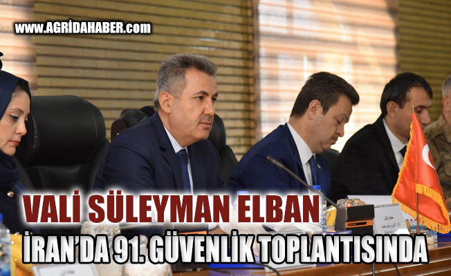 ​Ağrı Valisi Elban İran'da 91. Alt Güvenlik Komite Toplantısı katıldı