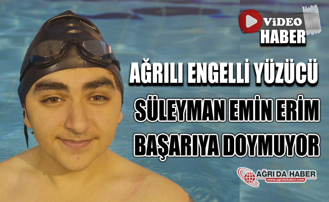 Ağrılı Engelli Yüzücü Süleyman Emin Erim Başarıya Doymuyor