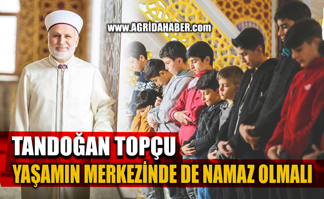 Ağrı Müftüsü Tandoğan Topçu "Yaşamın Merkezinde Namaz Olmalı"