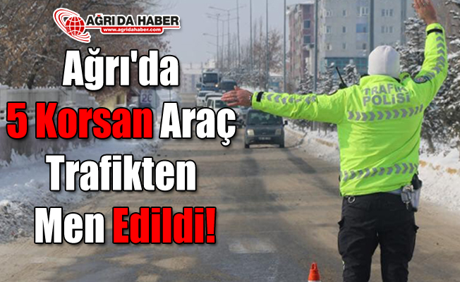 Ağrı'da 5 Korsan Araç Trafikten Men Edildi!