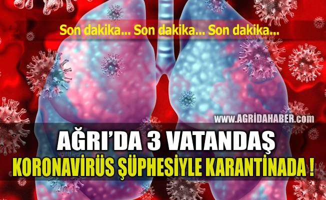 Ağrı’da 3 Vatandaş Koronavirüs Şüphesiyle Karantinaya Alındı