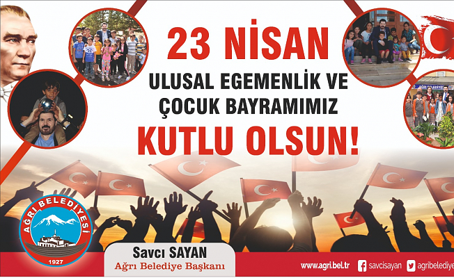 Ağrı Belediye Başkanı Savcı Sayan'dan 23 Nisan Mesajı