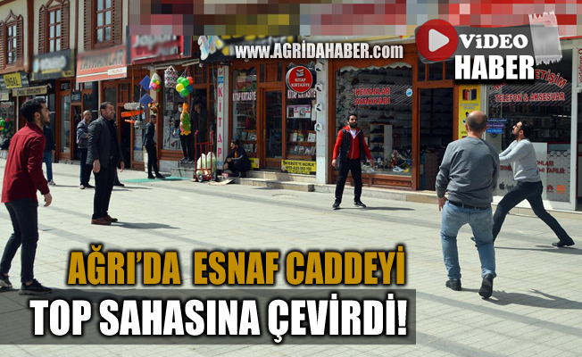 Ağrı'da Boşalan caddeleri Esnaf Top Sahasına çevirdi
