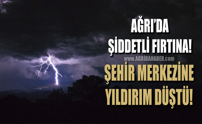 Ağrı'da Şiddetli Yağmur! Yıldırım Şehir Merkezine düştü