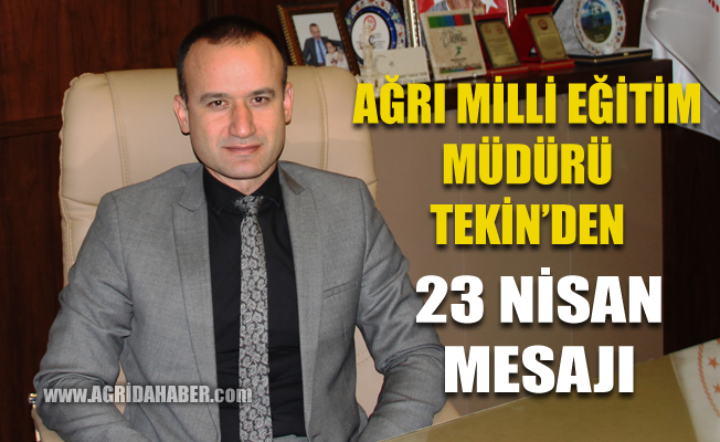 Ağrı Milli Eğitim Müdürü Mehmet Faruk Tekin'in 23 Nisan Mesajı