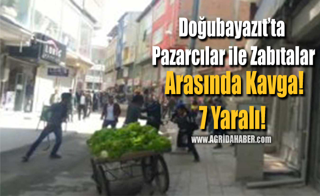 Ağrı'da Pazarcılar İle Zabıtlar Arasında Kavga! 7 Kişi Yaralandı!