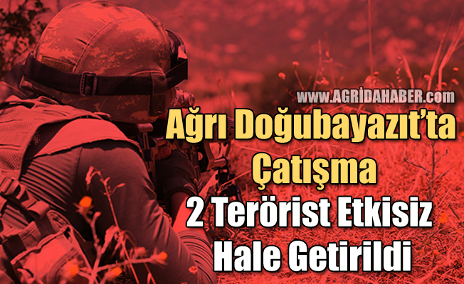 Ağrı Doğubayazıt'ta Çatışma! 2 Terörist Etkisiz Hale Getirildi!