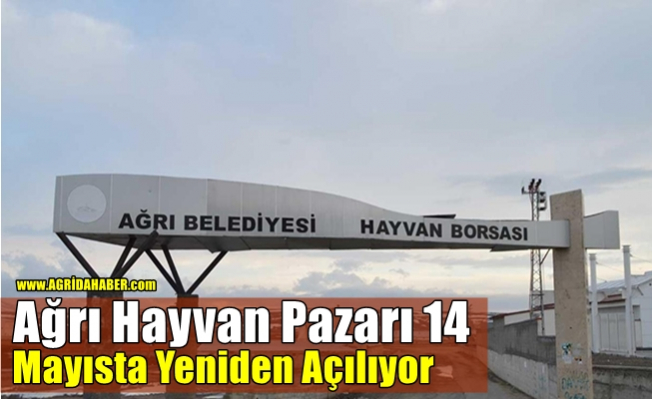 Ağrı Hayvan Pazarı 14 Mayısta Yeniden Açılıyor