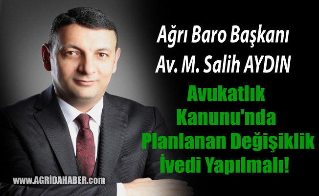 Ağrı Baro Başkanı Salih Aydın; Avukatlar Kanunu değişikliği İvedi yapılmalı